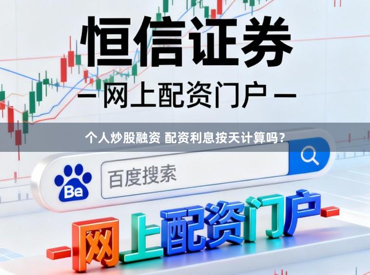 个人炒股融资 配资利息按天计算吗？