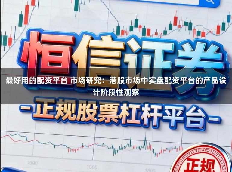 最好用的配资平台 市场研究：港股市场中实盘配资平台的产品设计阶段性观察