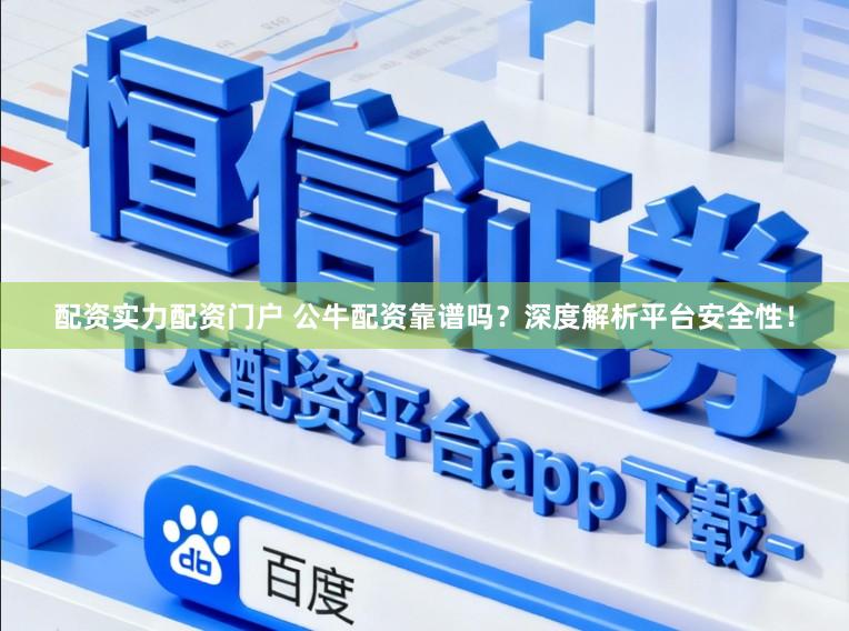 配资实力配资门户 公牛配资靠谱吗？深度解析平台安全性！