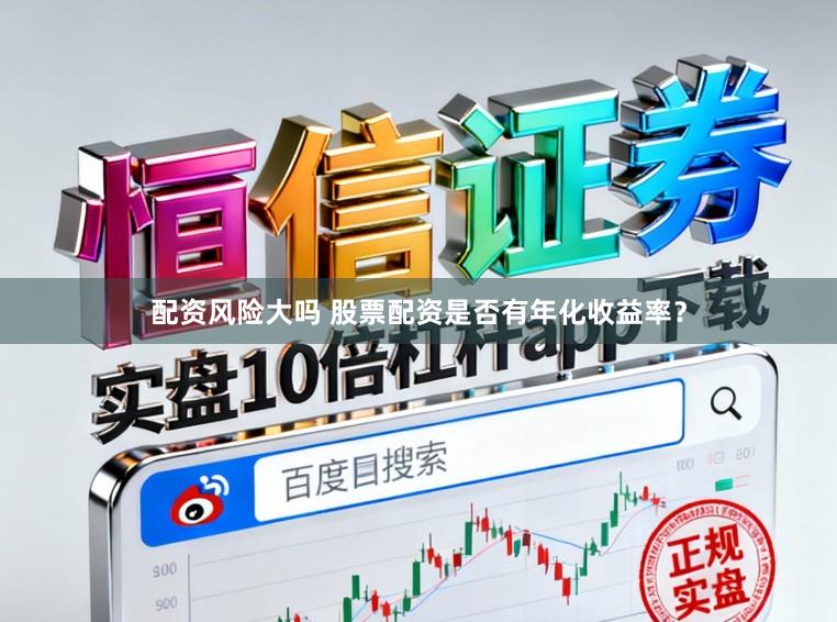配资风险大吗 股票配资是否有年化收益率？