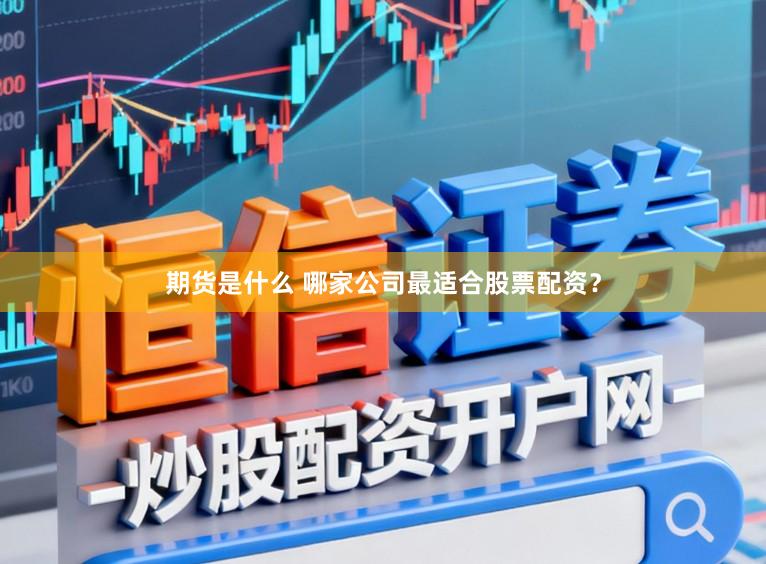 期货是什么 哪家公司最适合股票配资？