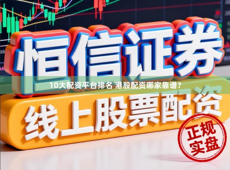 10大配资平台排名 港股配资哪家靠谱？