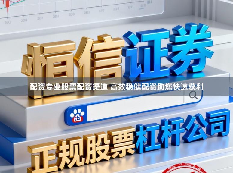 配资专业股票配资渠道 高效稳健配资助您快速获利