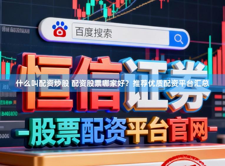 什么叫配资炒股 配资股票哪家好？推荐优质配资平台汇总