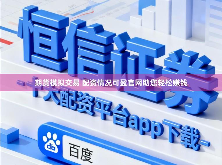 期货模拟交易 配资情况可盈官网助您轻松赚钱