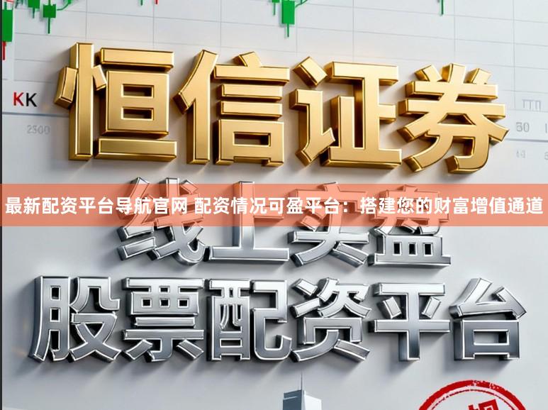 最新配资平台导航官网 配资情况可盈平台：搭建您的财富增值通道
