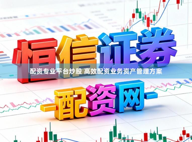 配资专业平台炒股 高效配资业务资产管理方案