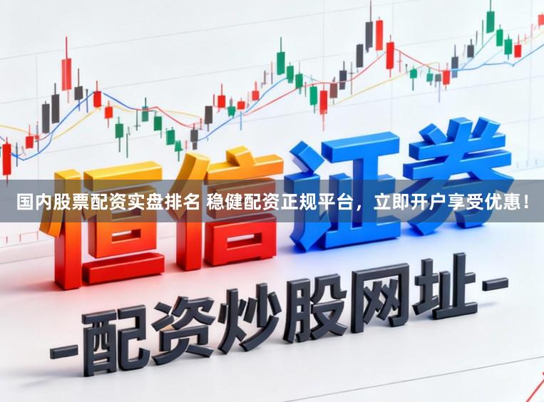 国内股票配资实盘排名 稳健配资正规平台，立即开户享受优惠！