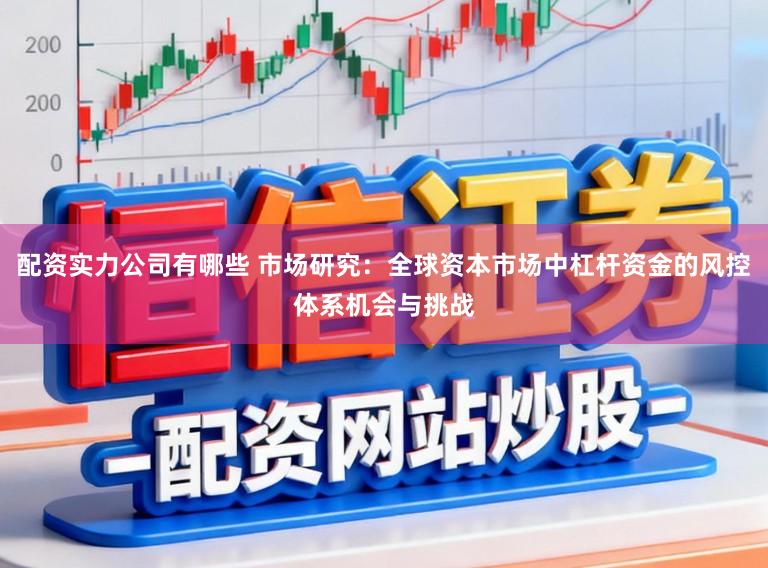 配资实力公司有哪些 市场研究：全球资本市场中杠杆资金的风控体系机会与挑战