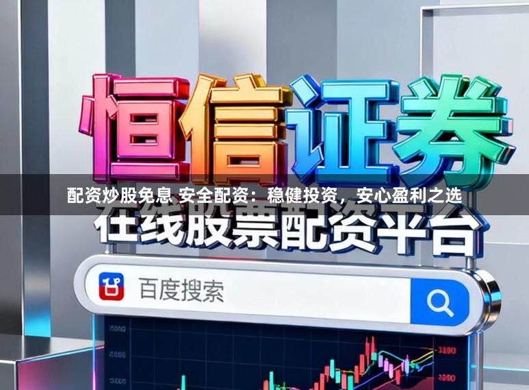 配资炒股免息 安全配资：稳健投资，安心盈利之选